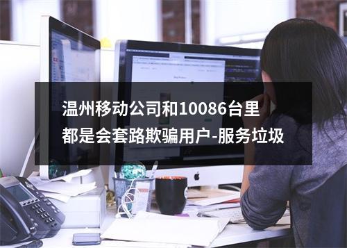 温州移动公司和10086台里都是会套路欺骗用户-服务垃圾