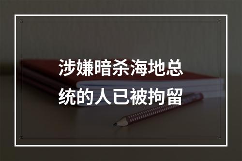 涉嫌暗杀海地总统的人已被拘留