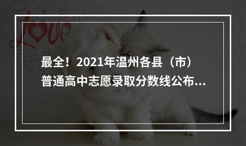 最全！2021年温州各县（市）普通高中志愿录取分数线公布！