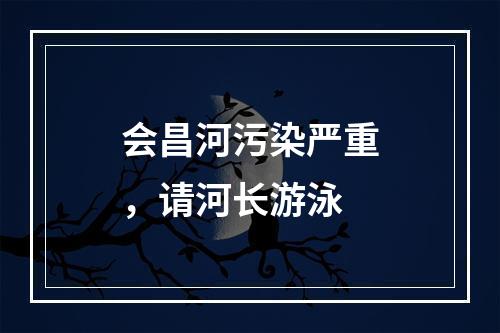 会昌河污染严重，请河长游泳