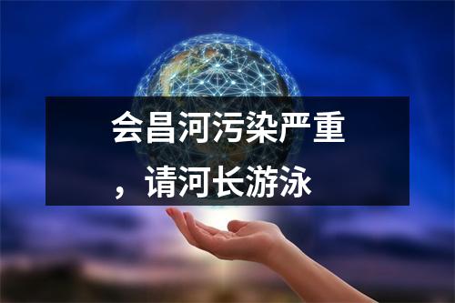会昌河污染严重，请河长游泳