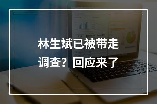 林生斌已被带走调查？回应来了