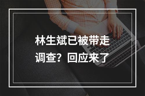 林生斌已被带走调查？回应来了