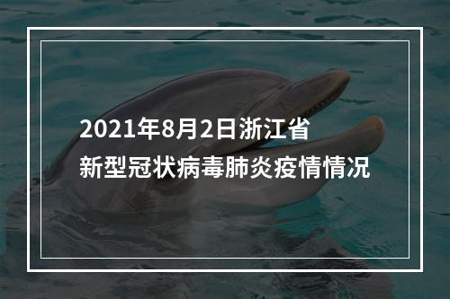 2021年8月2日浙江省新型冠状病毒肺炎疫情情况