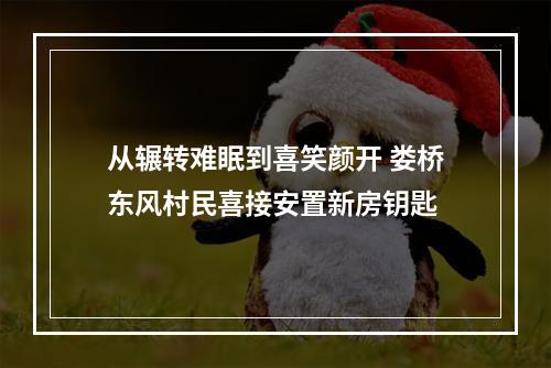 从辗转难眠到喜笑颜开 娄桥东风村民喜接安置新房钥匙