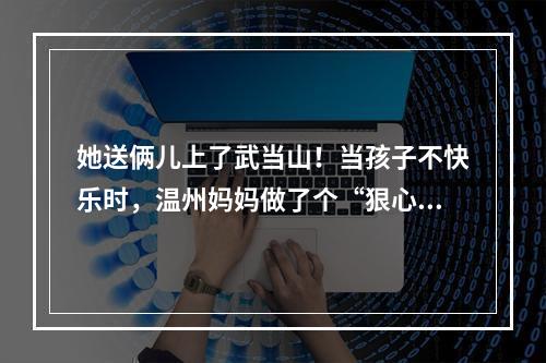 她送俩儿上了武当山！当孩子不快乐时，温州妈妈做了个“狠心”的决定……