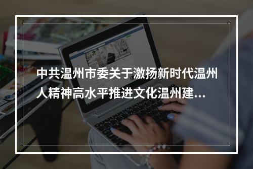 中共温州市委关于激扬新时代温州人精神高水平推进文化温州建设的决定