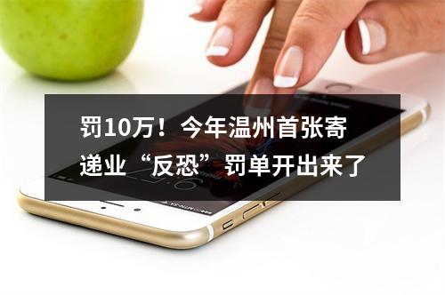 罚10万！今年温州首张寄递业“反恐”罚单开出来了