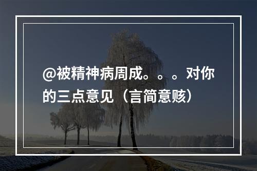 @被精神病周成。。。对你的三点意见（言简意赅）