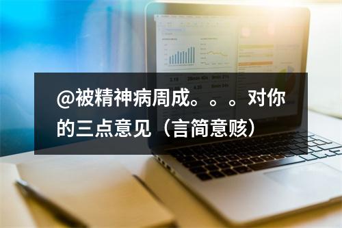 @被精神病周成。。。对你的三点意见（言简意赅）