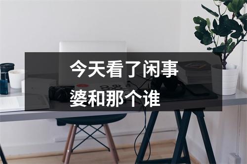 今天看了闲事婆和那个谁