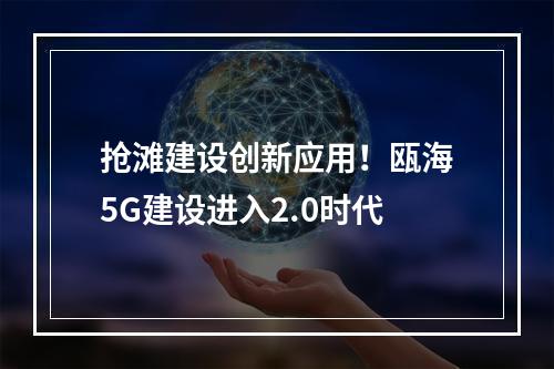 抢滩建设创新应用！瓯海5G建设进入2.0时代