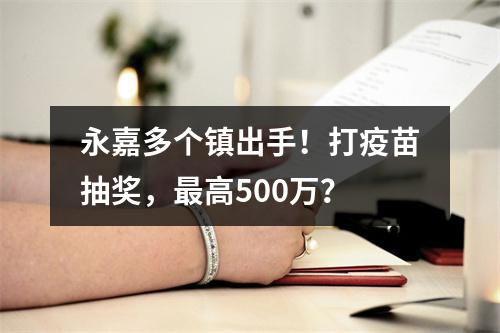 永嘉多个镇出手！打疫苗抽奖，最高500万？