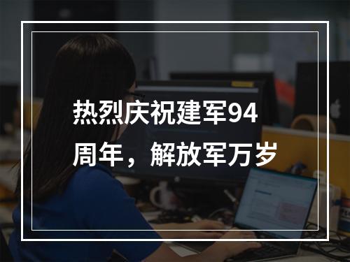 热烈庆祝建军94周年，解放军万岁