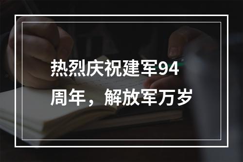 热烈庆祝建军94周年，解放军万岁