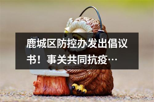 鹿城区防控办发出倡议书！事关共同抗疫…