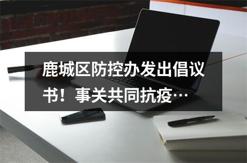 鹿城区防控办发出倡议书！事关共同抗疫…