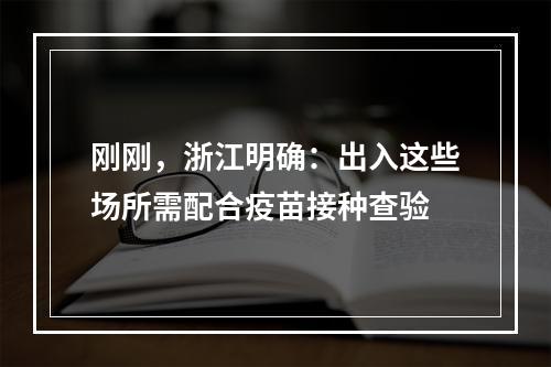 刚刚，浙江明确：出入这些场所需配合疫苗接种查验