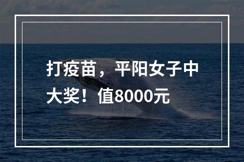 打疫苗，平阳女子中大奖！值8000元