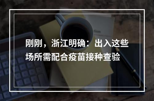 刚刚，浙江明确：出入这些场所需配合疫苗接种查验