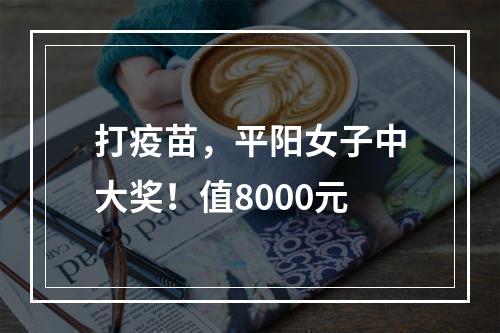 打疫苗，平阳女子中大奖！值8000元