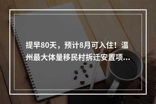 提早80天，预计8月可入住！温州最大体量移民村拆迁安置项目竣工