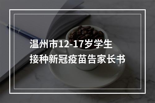 温州市12-17岁学生接种新冠疫苗告家长书
