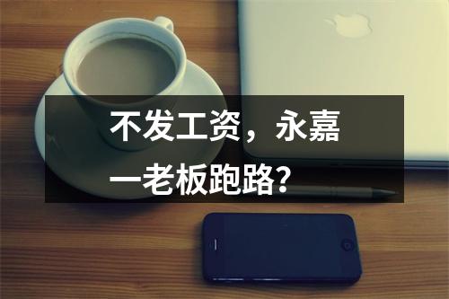 不发工资，永嘉一老板跑路？