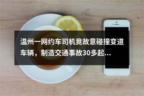 温州一网约车司机竟故意碰撞变道车辆，制造交通事故30多起！