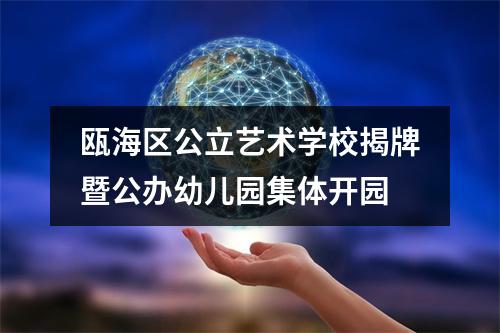 瓯海区公立艺术学校揭牌暨公办幼儿园集体开园