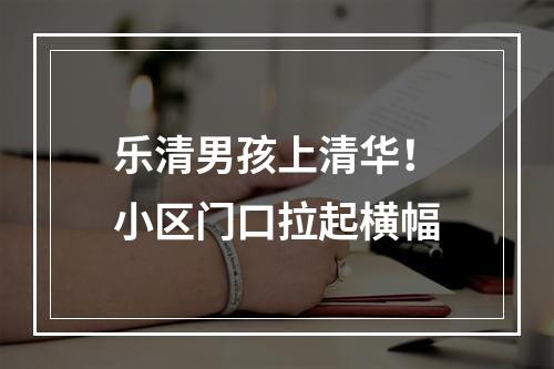乐清男孩上清华！小区门口拉起横幅