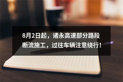 8月2日起，诸永高速部分路段断流施工，过往车辆注意绕行！