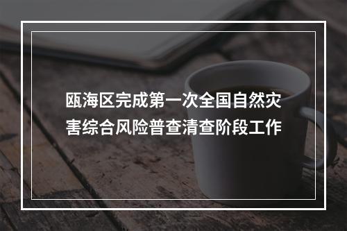 瓯海区完成第一次全国自然灾害综合风险普查清查阶段工作