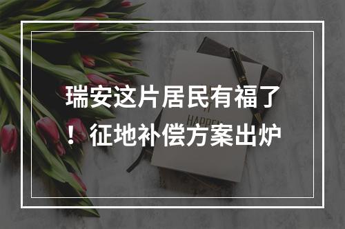 瑞安这片居民有福了！征地补偿方案出炉