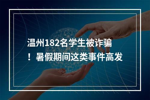 温州182名学生被诈骗！暑假期间这类事件高发