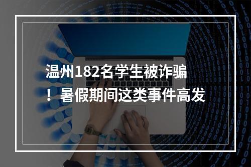 温州182名学生被诈骗！暑假期间这类事件高发
