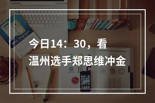 今日14：30，看温州选手郑思维冲金
