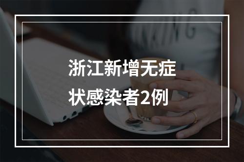浙江新增无症状感染者2例
