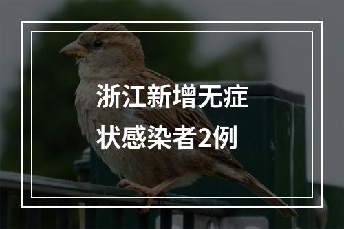 浙江新增无症状感染者2例