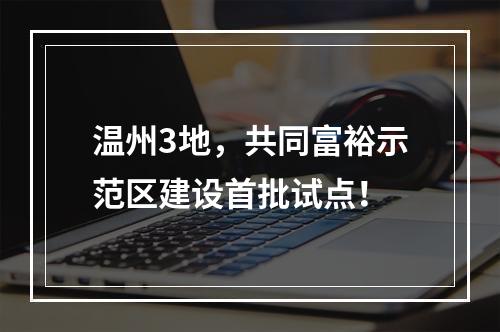 温州3地，共同富裕示范区建设首批试点！