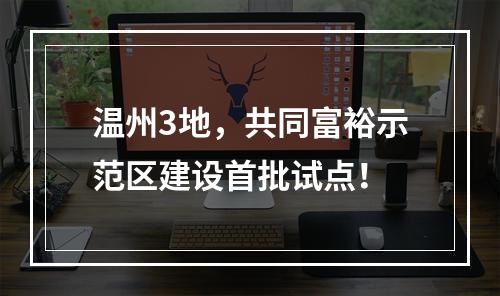 温州3地，共同富裕示范区建设首批试点！