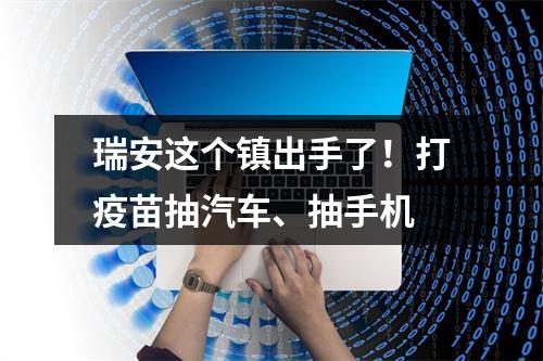 瑞安这个镇出手了！打疫苗抽汽车、抽手机