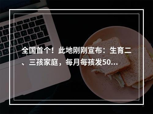 全国首个！此地刚刚宣布：生育二、三孩家庭，每月每孩发500元！