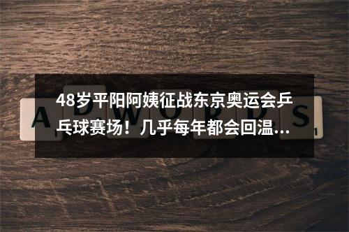 48岁平阳阿姨征战东京奥运会乒乓球赛场！几乎每年都会回温看望母亲