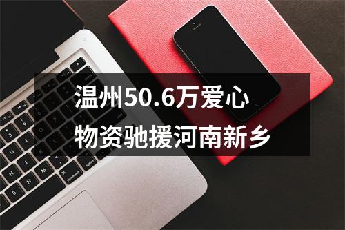 温州50.6万爱心物资驰援河南新乡