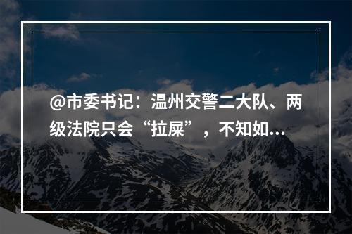 @市委书记：温州交警二大队、两级法院只会“拉屎”，不知如何“擦屁股”。