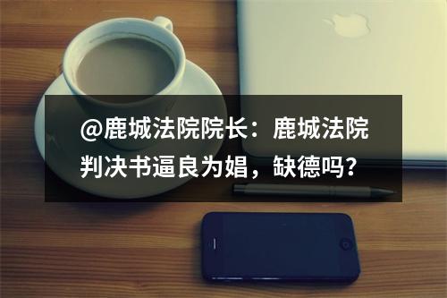 @鹿城法院院长：鹿城法院判决书逼良为娼，缺德吗？
