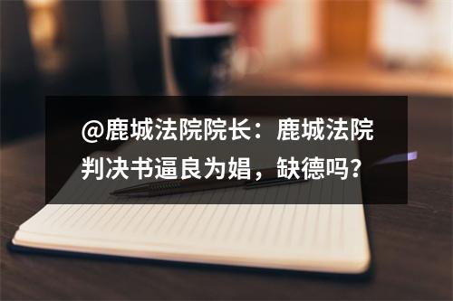 @鹿城法院院长：鹿城法院判决书逼良为娼，缺德吗？