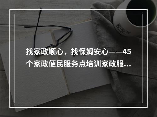 找家政顺心，找保姆安心——45个家政便民服务点培训家政服务人员1.5万人