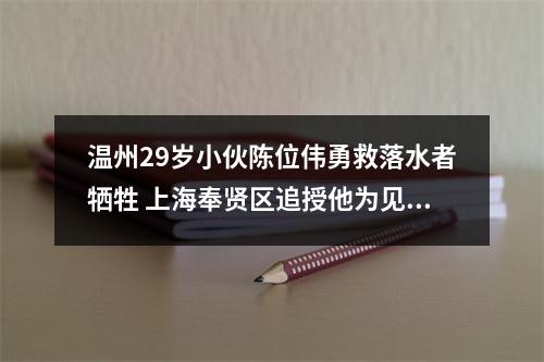 温州29岁小伙陈位伟勇救落水者牺牲 上海奉贤区追授他为见义勇为先进个人